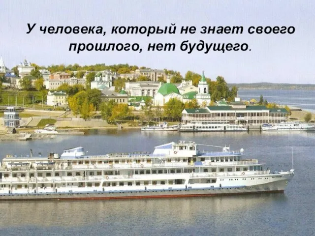 У человека, который не знает своего прошлого, нет будущего. У человека, который