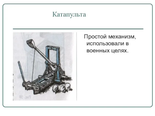 Катапульта Простой механизм, использовали в военных целях.
