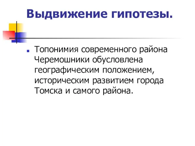 Выдвижение гипотезы. Топонимия современного района Черемошники обусловлена географическим положением, историческим развитием города Томска и самого района.