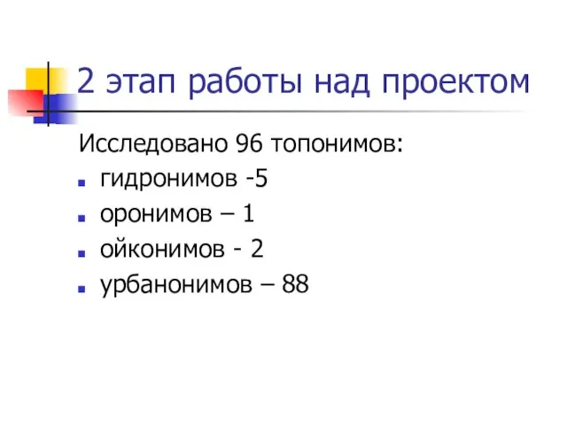 2 этап работы над проектом Исследовано 96 топонимов: гидронимов -5 оронимов –