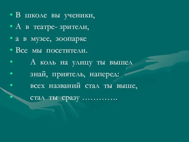 В школе вы ученики, А в театре- зрители, а в музее, зоопарке