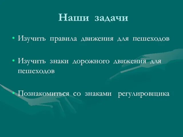 Наши задачи Изучить правила движения для пешеходов Изучить знаки дорожного движения для