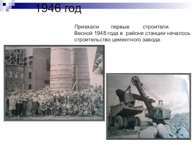 1946 год Приехали первые строители. Весной 1948 года в районе станции началось строительство цементного завода.