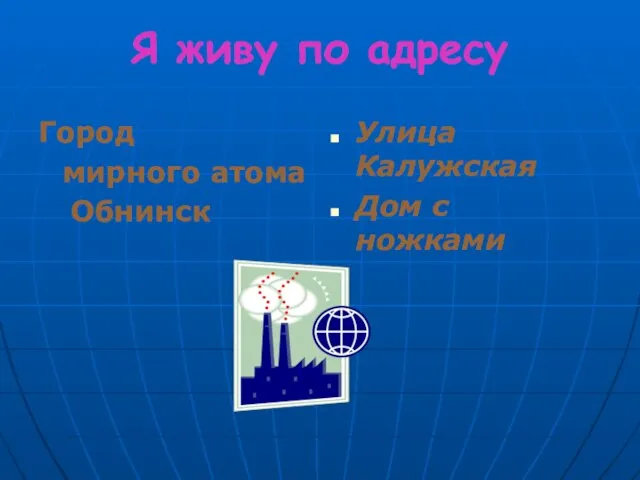 Я живу по адресу Город мирного атома Обнинск Улица Калужская Дом с ножками