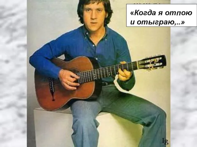 «Когда я отпою и отыграю,..»