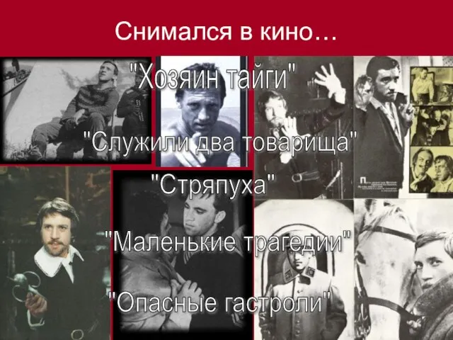 Снимался в кино… "Хозяин тайги" "Опасные гастроли" "Служили два товарища" "Маленькие трагедии" "Стряпуха"