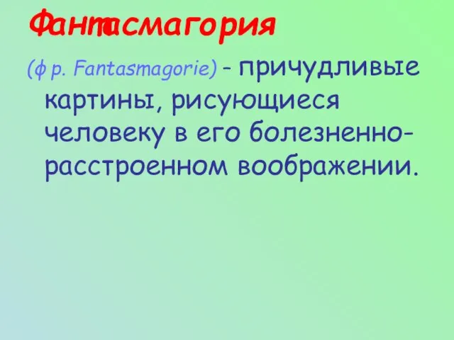 Фантасмагория (фр. Fantasmagorie) – причудливые картины, рисующиеся человеку в его болезненно-расстроенном воображении.