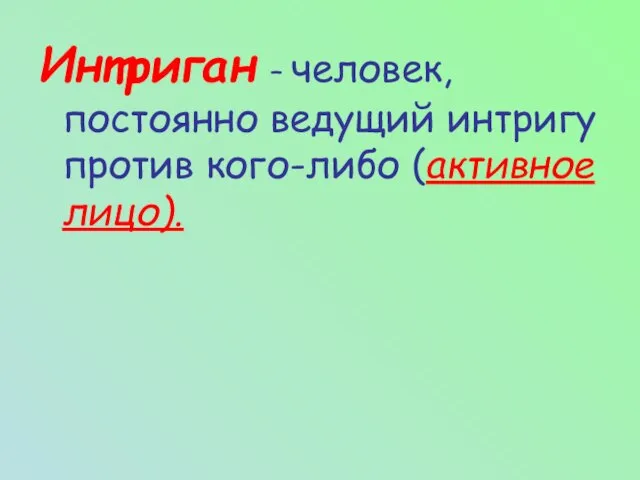 Интриган – человек, постоянно ведущий интригу против кого-либо (активное лицо).