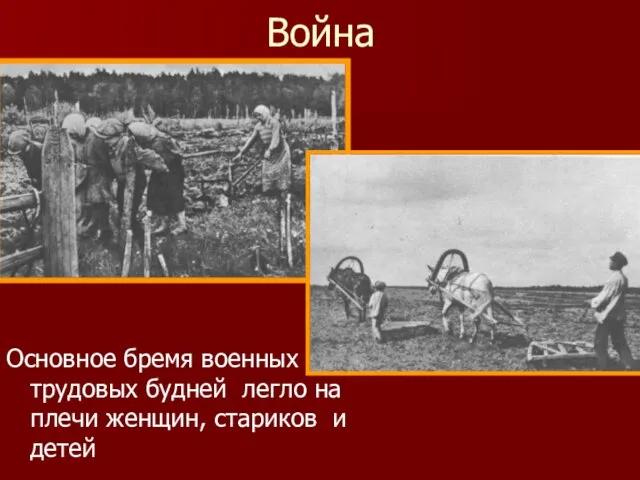 Война Основное бремя военных трудовых будней легло на плечи женщин, стариков и детей