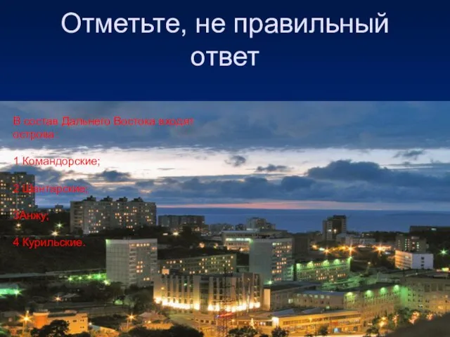 Отметьте, не правильный ответ В состав Дальнего Востока входят острова: 1 Командорские;