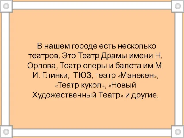 В нашем городе есть несколько театров. Это Театр Драмы имени Н. Орлова,