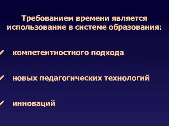 Требованием времени является использование в системе образования: компетентностного подхода новых педагогических технологий инноваций