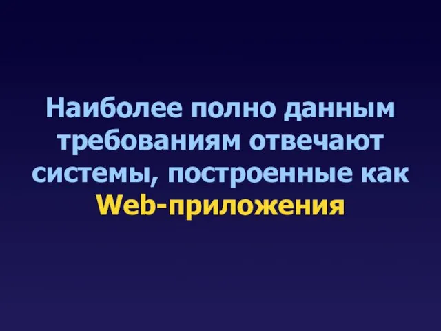 Наиболее полно данным требованиям отвечают системы, построенные как Web-приложения