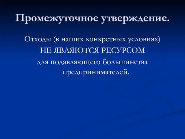 Промежуточное утверждение. Отходы (в наших конкретных условиях) НЕ ЯВЛЯЮТСЯ РЕСУРСОМ для подавляющего большинства предпринимателей.