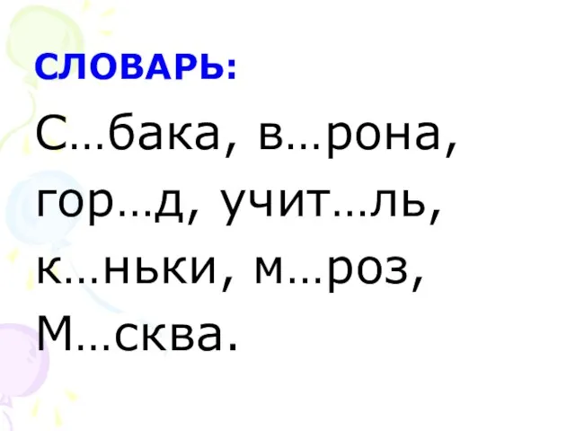 СЛОВАРЬ: С…бака, в…рона, гор…д, учит…ль, к…ньки, м…роз, М…сква.