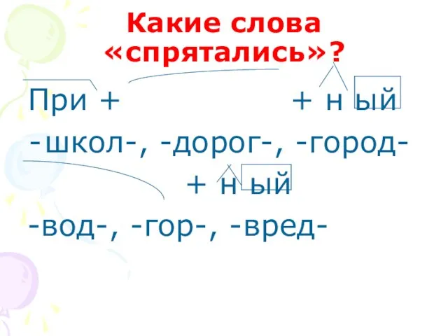 Какие слова «спрятались»? При + + н ый школ-, -дорог-, -город- +