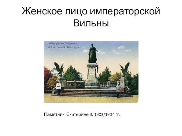 Женское лицо императорской Вильны Памятник Екатерине II, 1903/1904 гг.