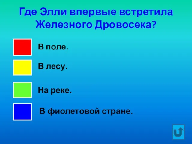 Где Элли впервые встретила Железного Дровосека? В поле. В лесу. На реке. В фиолетовой стране.