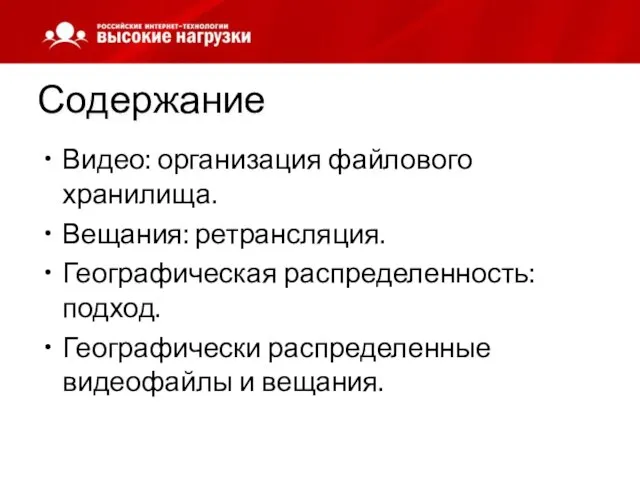 Содержание Видео: организация файлового хранилища. Вещания: ретрансляция. Географическая распределенность: подход. Географически распределенные видеофайлы и вещания.