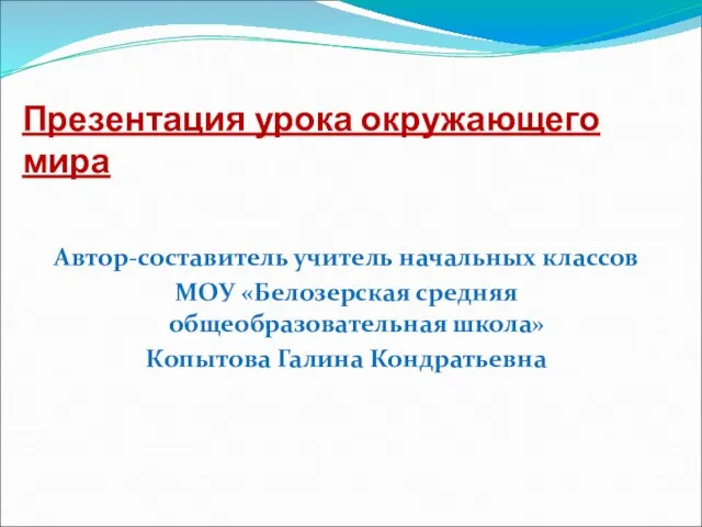 Презентация урока окружающего мира Автор-составитель учитель начальных классов МОУ «Белозерская средняя общеобразовательная школа» Копытова Галина Кондратьевна