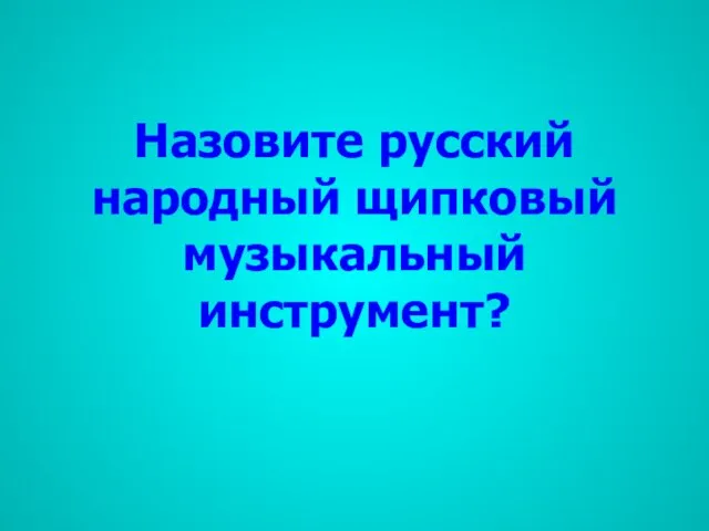 Назовите русский народный щипковый музыкальный инструмент?