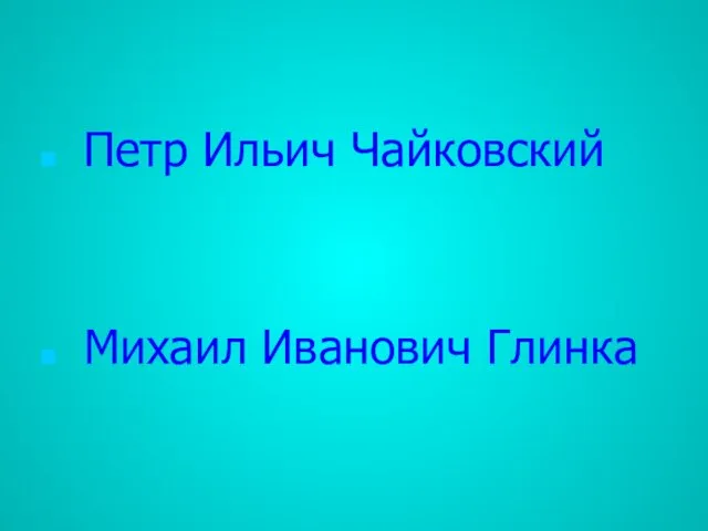 Петр Ильич Чайковский Михаил Иванович Глинка