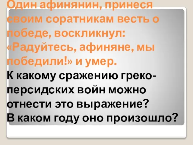 Один афинянин, принеся своим соратникам весть о победе, воскликнул: «Радуйтесь, афиняне, мы