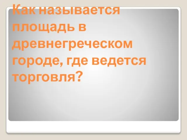 Как называется площадь в древнегреческом городе, где ведется торговля?