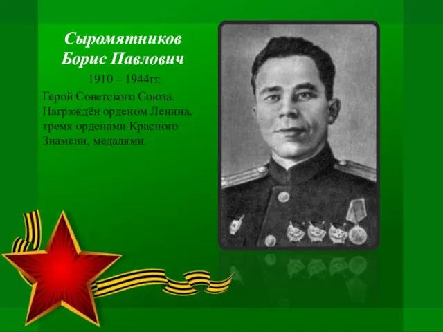 Сыромятников Борис Павлович 1910 – 1944гг. Герой Советского Союза. Награждён орденом Ленина,