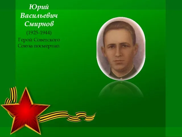 Юрий Васильевич Смирнов (1925-1944) Герой Советского Союза посмертно.