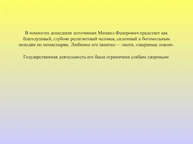 В немногих дошедших источниках Михаил Федорович предстает как благодушный, глубоко религиозный человек,