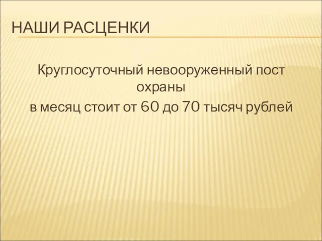 НАШИ РАСЦЕНКИ Круглосуточный невооруженный пост охраны в месяц стоит от 60 до 70 тысяч рублей