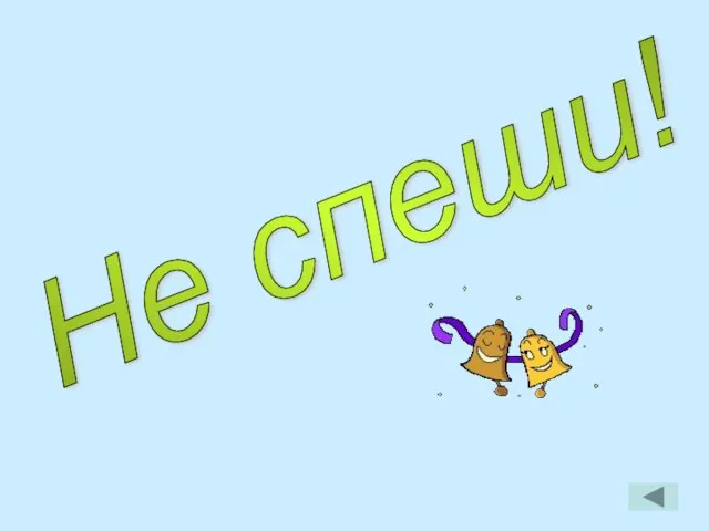 Не спеши!