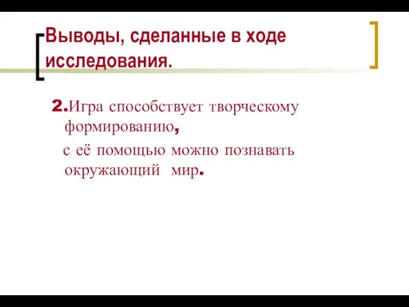 Выводы, сделанные в ходе исследования. 2.Игра способствует творческому формированию, с её помощью можно познавать окружающий мир.