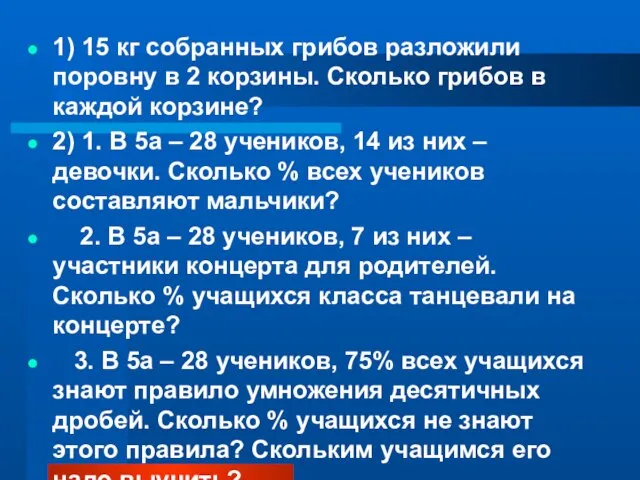 1) 15 кг собранных грибов разложили поровну в 2 корзины. Сколько грибов