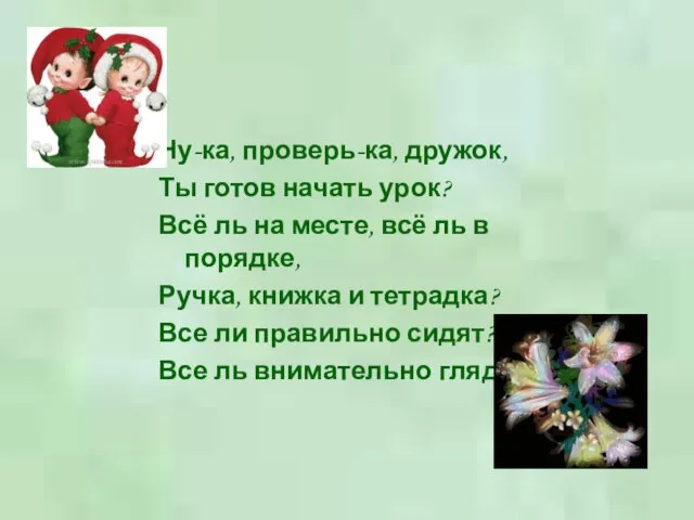 Ну-ка, проверь-ка, дружок, Ты готов начать урок? Всё ль на месте, всё