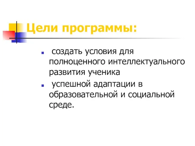 Цели программы: создать условия для полноценного интеллектуального развития ученика успешной адаптации в образовательной и социальной среде.