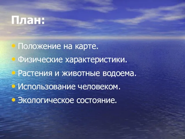 План: Положение на карте. Физические характеристики. Растения и животные водоема. Использование человеком. Экологическое состояние.