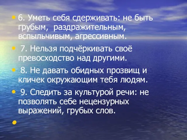 6. Уметь себя сдерживать: не быть грубым, раздражительным, вспыльчивым, агрессивным. 7. Нельзя