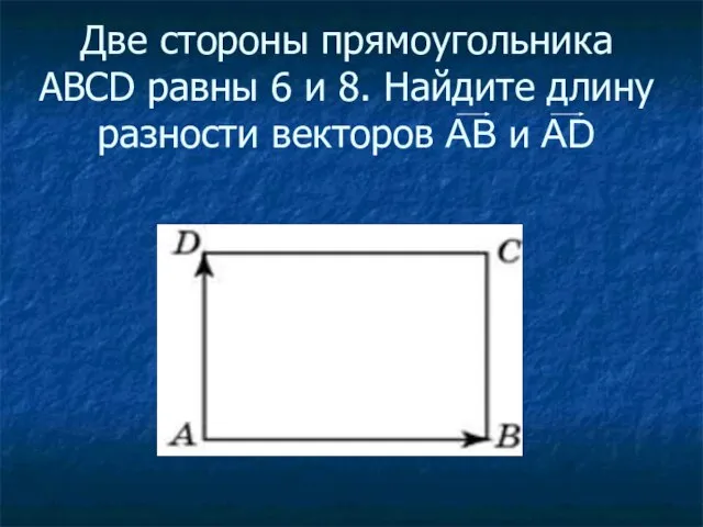 Две стороны прямоугольника ABCD равны 6 и 8. Найдите длину разности векторов АВ и АD