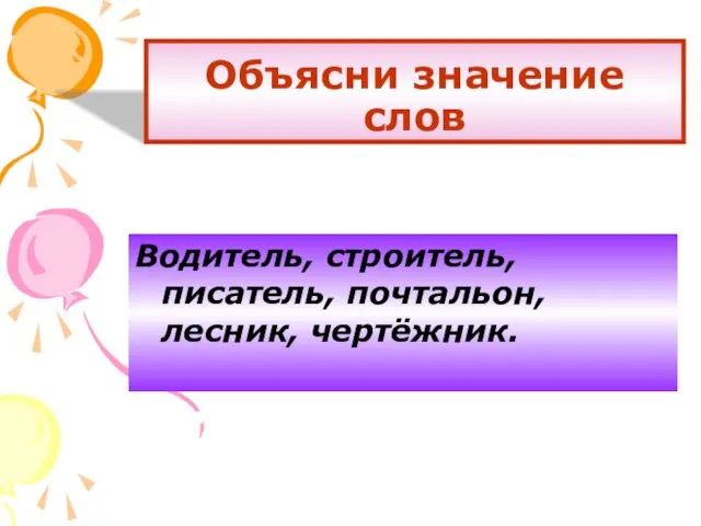 Объясни значение слов Водитель, строитель, писатель, почтальон, лесник, чертёжник.