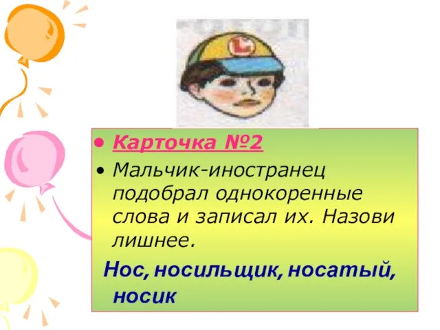 Карточка №2 Мальчик-иностранец подобрал однокоренные слова и записал их. Назови лишнее. Нос, носильщик, носатый, носик