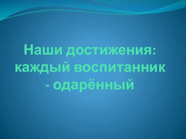 Наши достижения: каждый воспитанник - одарённый