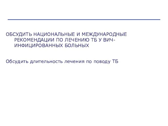 ОБСУДИТЬ НАЦИОНАЛЬНЫЕ И МЕЖДУНАРОДНЫЕ РЕКОМЕНДАЦИИ ПО ЛЕЧЕНИЮ ТБ У ВИЧ-ИНФИЦИРОВАННЫХ БОЛЬНЫХ Обсудить