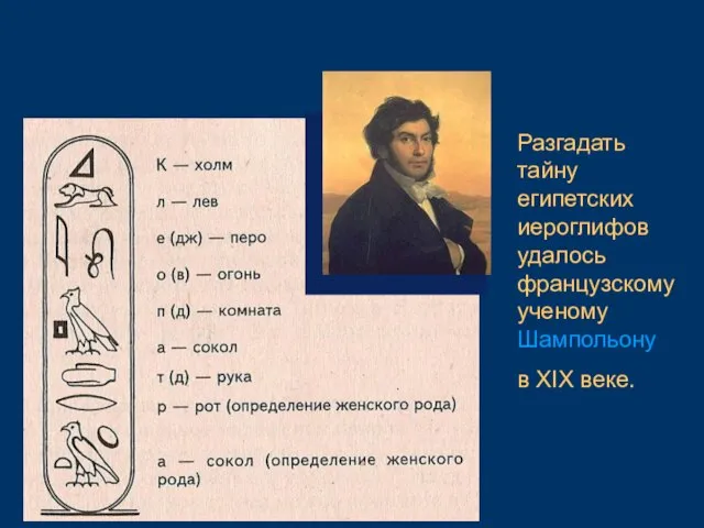 Разгадать тайну египетских иероглифов удалось французскому ученому Шампольону в XIX веке.