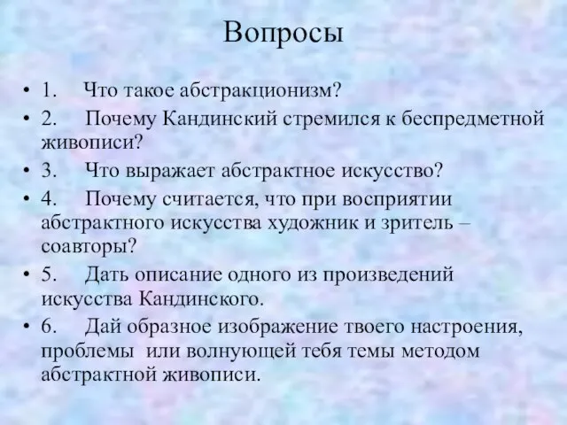 Вопросы 1. Что такое абстракционизм? 2. Почему Кандинский стремился к беспредметной живописи?