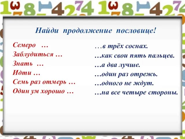 Найди продолжение пословице! Семеро … Заблудиться … Знать … Идти … Семь