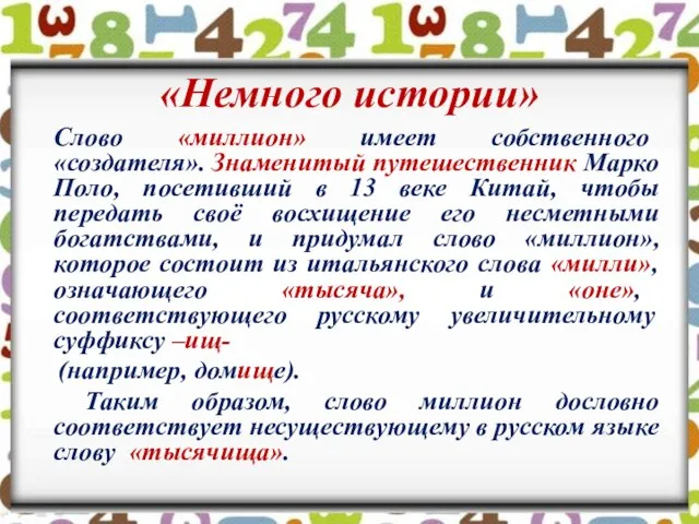 «Немного истории» Слово «миллион» имеет собственного «создателя». Знаменитый путешественник Марко Поло, посетивший