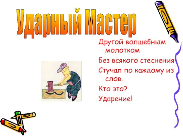 Ударный Мастер Другой волшебным молотком Без всякого стеснения Стучал по каждому из слов. Кто это? Ударение!