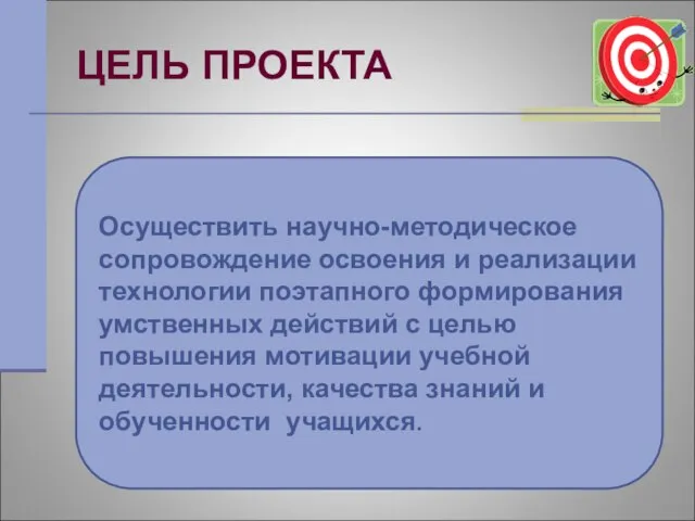 ЦЕЛЬ ПРОЕКТА Осуществить научно-методическое сопровождение освоения и реализации технологии поэтапного формирования умственных